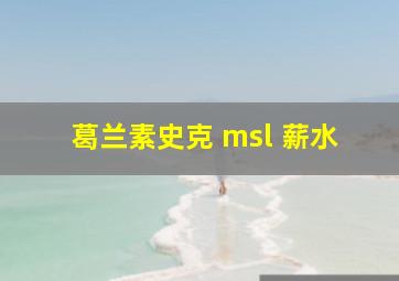 葛兰素史克 msl 薪水